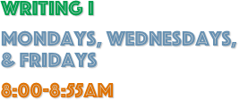 WRITING I
Mondays, Wednesdays, & Fridays
8:00-8:55am